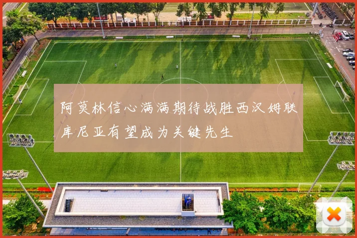 阿莫林信心满满期待战胜西汉姆联库尼亚有望成为关键先生