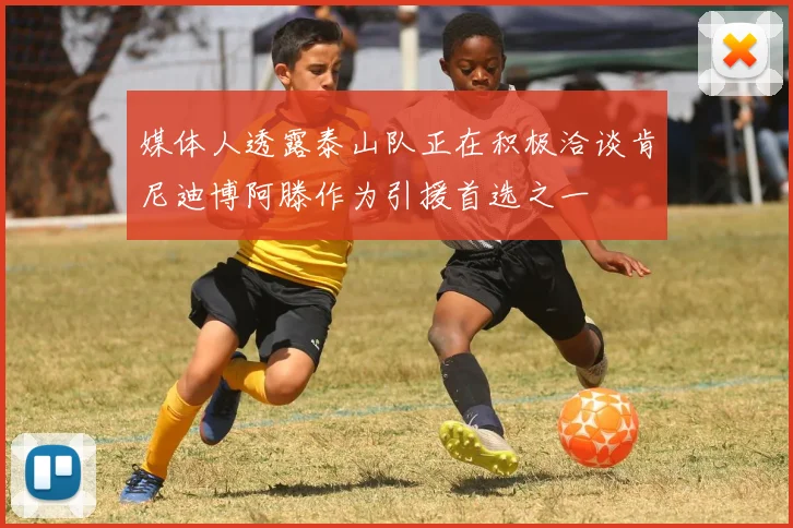 媒体人透露泰山队正在积极洽谈肯尼迪博阿滕作为引援首选之一