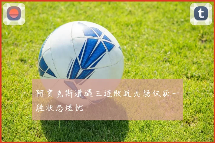 阿贾克斯遭遇三连败近九场仅获一胜状态堪忧