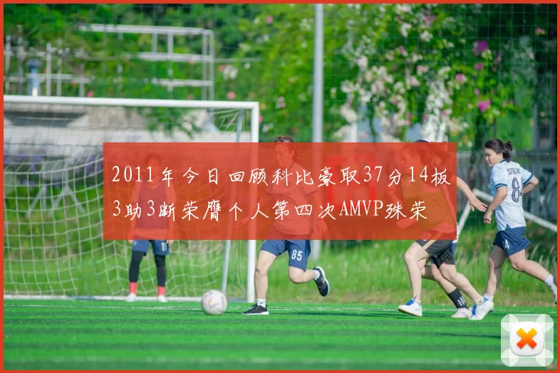 2011年今日回顾科比豪取37分14板3助3断荣膺个人第四次AMVP殊荣