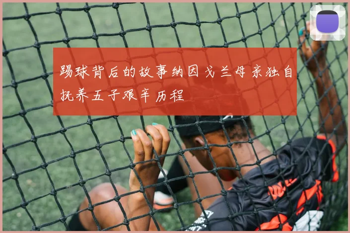 踢球背后的故事纳因戈兰母亲独自抚养五子艰辛历程