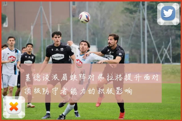 基德谈浓眉缺阵对弗拉格提升面对顶级防守者能力的积极影响
