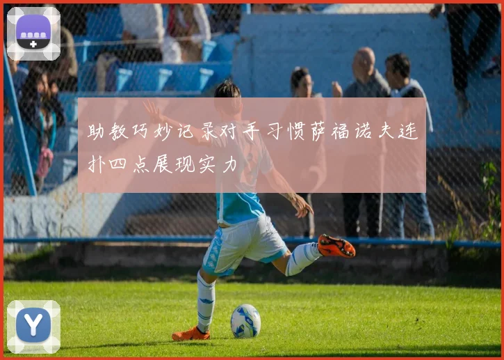 助教巧妙记录对手习惯萨福诺夫连扑四点展现实力