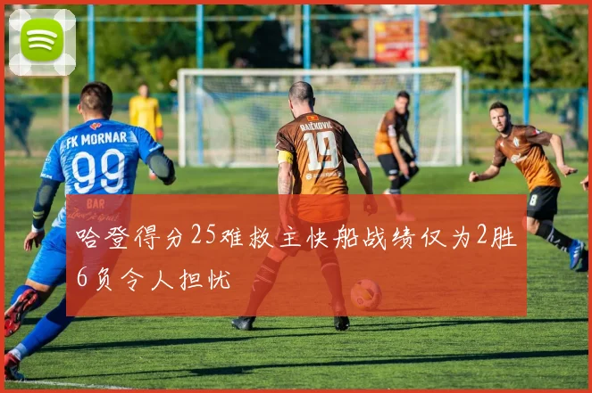 哈登得分25难救主快船战绩仅为2胜6负令人担忧