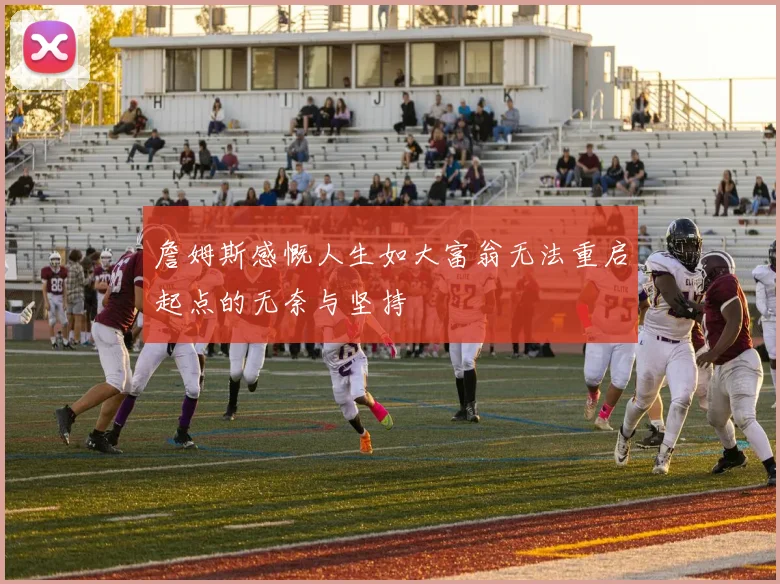 詹姆斯感慨人生如大富翁无法重启起点的无奈与坚持