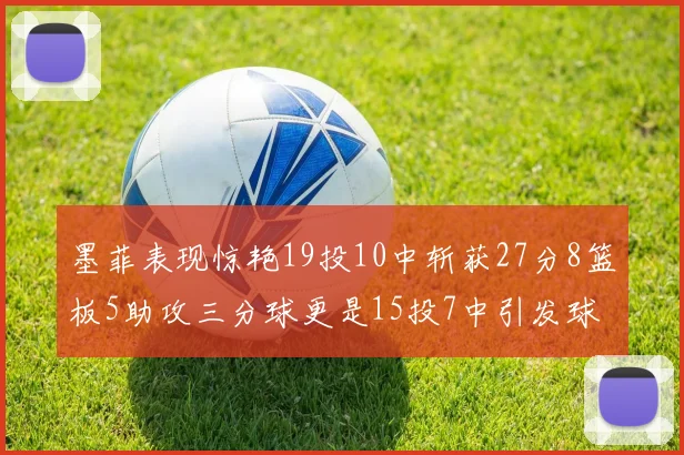 墨菲表现惊艳19投10中斩获27分8篮板5助攻三分球更是15投7中引发球队关注