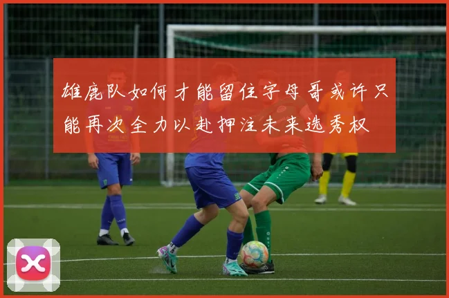 雄鹿队如何才能留住字母哥或许只能再次全力以赴押注未来选秀权