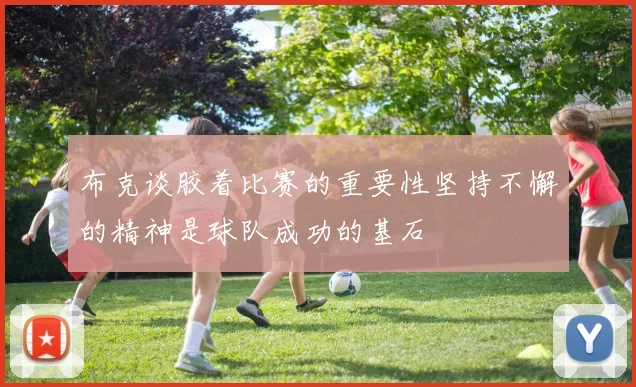 布克谈胶着比赛的重要性坚持不懈的精神是球队成功的基石