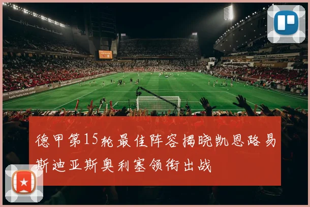 德甲第15轮最佳阵容揭晓凯恩路易斯迪亚斯奥利塞领衔出战