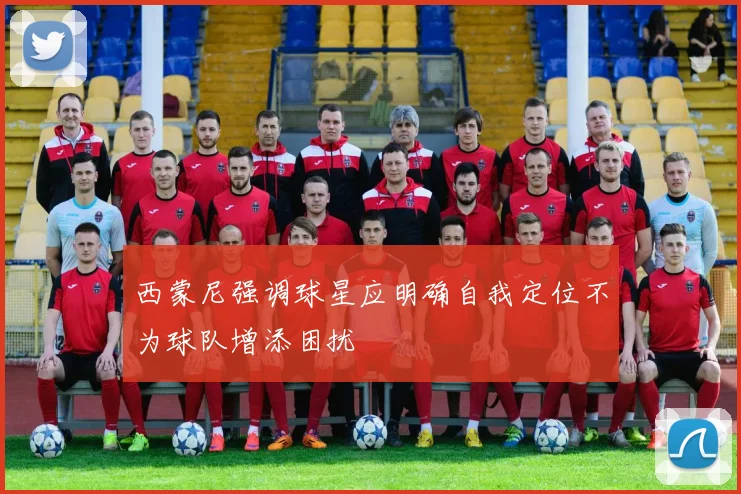 西蒙尼强调球星应明确自我定位不为球队增添困扰