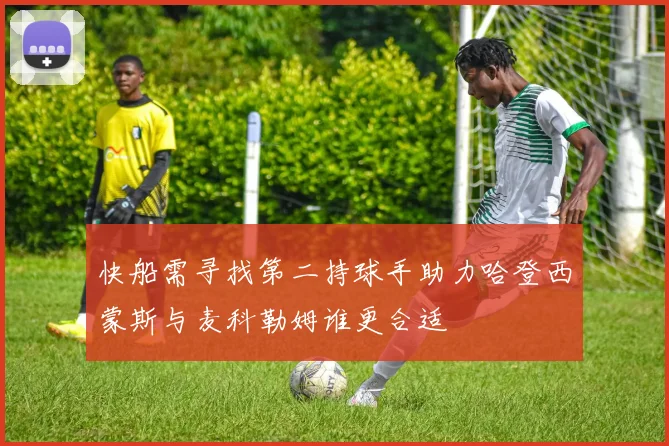 快船需寻找第二持球手助力哈登西蒙斯与麦科勒姆谁更合适