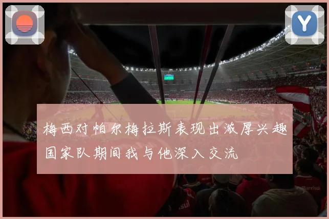 梅西对帕尔梅拉斯表现出浓厚兴趣国家队期间我与他深入交流