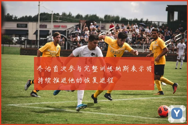 乔治首次参与完整训练纳斯表示将持续推进他的恢复进程